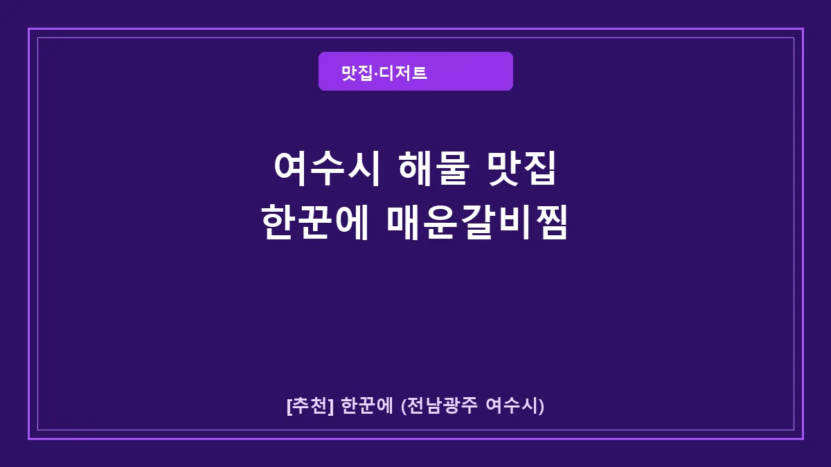 여수시 해물 맛집 한꾼에 매운돼지갈비찜 노포 방문 후기